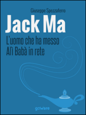 Jack Ma. L uomo che ha messo Alì Babà in rete