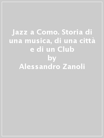 Jazz a Como. Storia di una musica, di una città e di un Club - Alessandro Zanoli