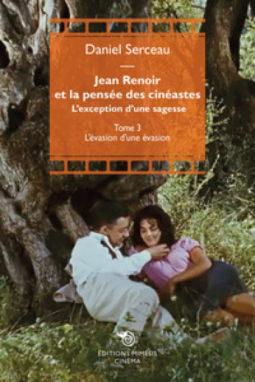 Jean Renoir et la pensée des cinéastes. L'exception d'une sagesse. Vol. 3: L' évasione d'une évasion - Daniel Serceau