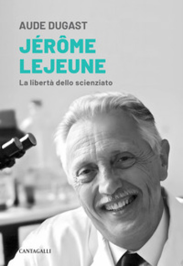 Jérôme Lejeune. La libertà dello scienziato - Aude Dugast