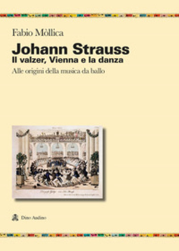 Johann Srauss. Il valzer, Vienna e la danza. Alle origini della musica da ballo - Fabio Mòllica