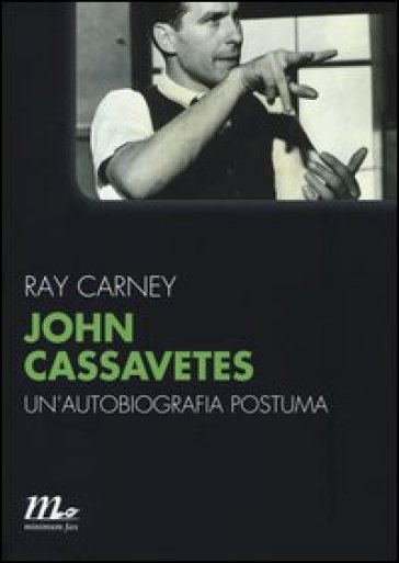 John Cassavetes. Un'autobiografia postuma - Ray Carney