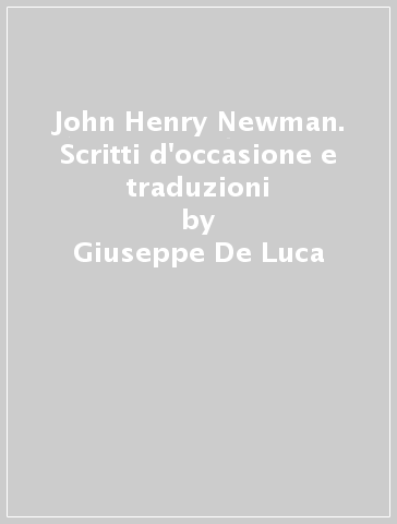 John Henry Newman. Scritti d'occasione e traduzioni - Giuseppe De Luca