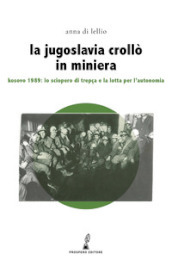 La Jugoslavia crollò in miniera. Kosovo 1989: lo sciopero di Trepça e la lotta per l autonomia