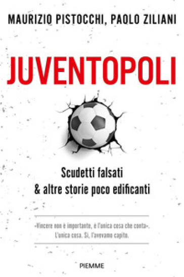 Juventopoli. Scudetti falsati &amp; altre storie poco edificanti - Maurizio Pistocchi - Paolo Ziliani