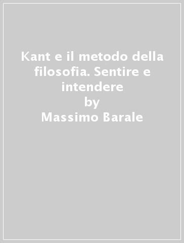 Kant e il metodo della filosofia. Sentire e intendere - Massimo Barale