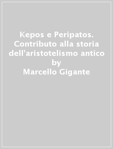 Kepos e Peripatos. Contributo alla storia dell'aristotelismo antico - Marcello Gigante