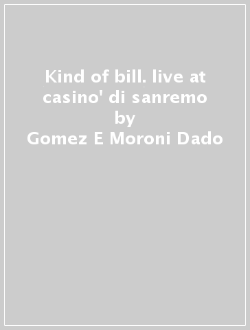 Kind of bill. live at casino' di sanremo - Gomez E Moroni Dado