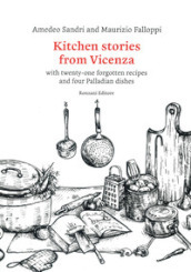 Kitchen stories from Vicenza. With twenty-one forgotten recipes and 4 palladian dishes