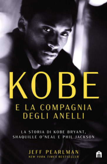 Kobe e la compagnia degli anelli. La storia di Kobe Bryant, Shaquille O'Neal e Phil Jackson - Jeff Pearlman