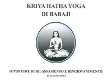 Kriya Hatha Yoga di Babaji. 18 posture di rilassamento e ringiovanimento - Marshall A. Govindan