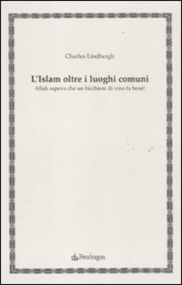 L'Islam oltre i luoghi comuni. Allah sapeva che un bicchiere di vino fa bene! - Charles Lindberg