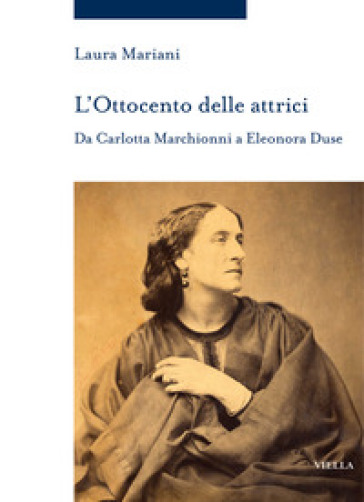 L'Ottocento delle attrici. Da Carlotta Marchionni a Eleonora Duse - Laura Mariani