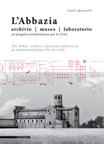 L'abbazia. Archivio, museo, laboratorio. Un progetto architettonico per lo CSAC. Ediz. italiana e inglese - Carlo Quintelli