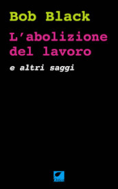 L abolizione del lavoro e altri saggi