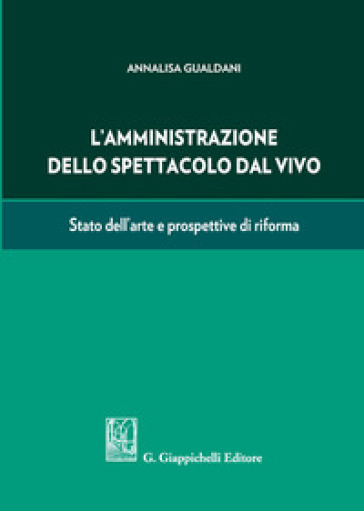 L'amministrazione dello spettacolo dal vivo. Stato dell'arte e prospettive di riforma - Annalisa Gualdani