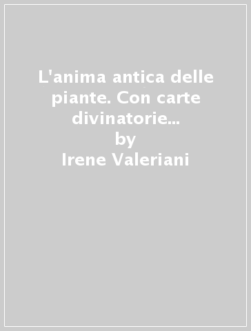 L'anima antica delle piante. Con carte divinatorie di alberi e arbusti - Irene Valeriani