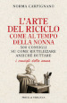 L arte del riciclo come al tempo della nonna. 500 consigli su come riutilizzare anziché buttare