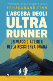 L ascesa degli ultrarunner. Un viaggio ai limiti della resistenza umana