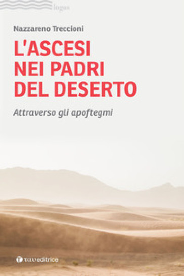 L'ascesi nei padri del deserto. Attraverso gli apoftegmi - Nazzareno Treccioni