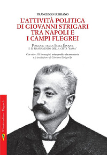 L'attività politica di Giovanni Strigari tra Napoli e i Campi Flegrei. Pozzuoli dalla Belle Époque al Risanamento della città bassa - Francesco Lubrano