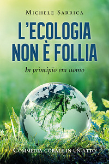 L'ecologia non è follia. In principio era uomo - Michele Sarrica