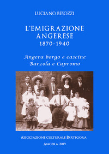 L'emigrazione angerese 1870-1940. Angera borgo e cascine, Barzola e Capronno - Luciano Besozzi