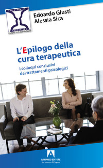 L'epilogo della cura terapeutica. I colloqui conclusivi dei trattamenti psicologici - Edoardo Giusti - Alessia Sica