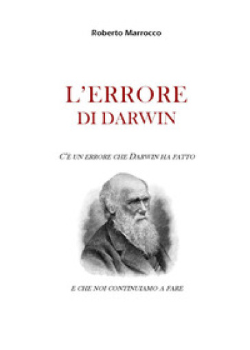 L'errore di Darwin. C'è un errore che Darwin ha fatto e che noi continuiamo a fare - Roberto Marrocco