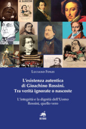 L esistenza autentica di Gioachino Rossini. Tra verità ignorate o nascoste. Nuova ediz.