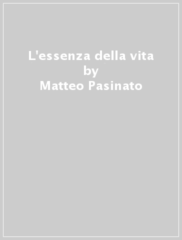 L'essenza della vita - Matteo Pasinato