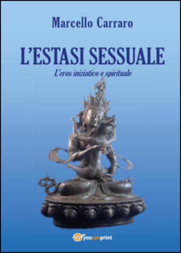 L'estasi sessuale. L'eros iniziatico e spirituale - Marcello Carraro