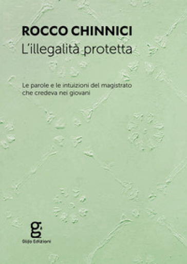 L'illegalità protetta. Le parole e le intuizioni del magistrato che credeva nei giovani - Rocco Chinnici