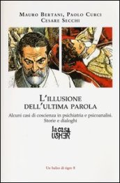 L illusione dell ultima parola. Alcuni casi di coscienza in psichiatria e psicoanalisi. Storie e dialoghi