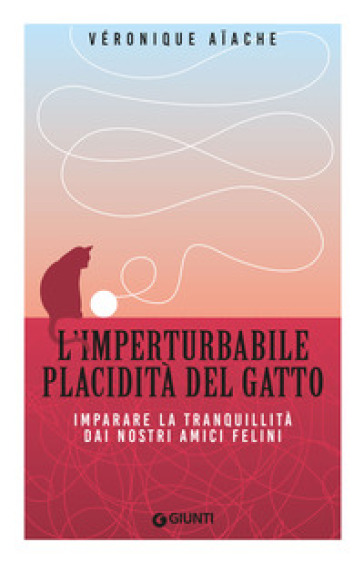 L'imperturbabile placidità del gatto. Imparare la tranquillità dai nostri amici felini - Veronique Aiache