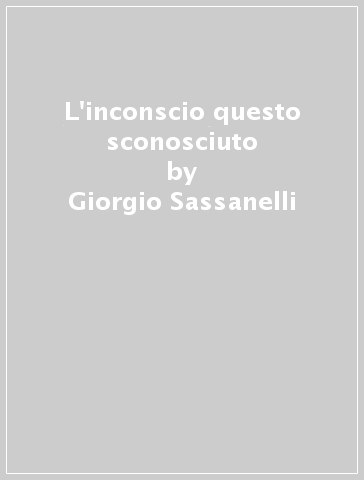 L'inconscio questo sconosciuto - Giorgio Sassanelli