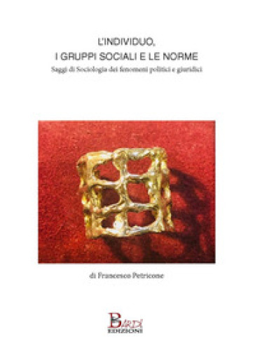 L'individuo, i gruppi sociali e le norme. Saggi di sociologia dei fenomeni politici e giuridici - Francesco Petricone