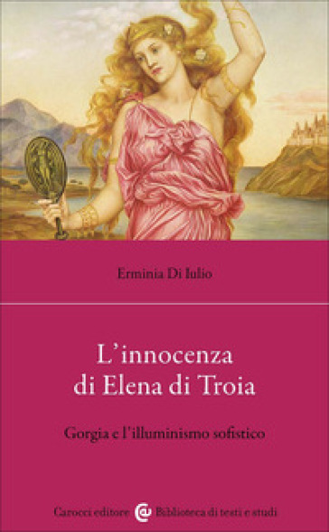 L'innocenza di Elena di Troia. Gorgia e l'illuminismo sofistico - Erminia Di Iulio