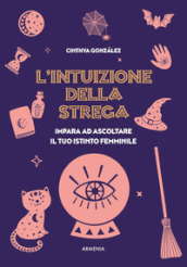 L intuizione della strega. Impara ad ascoltare il tuo istinto femminile