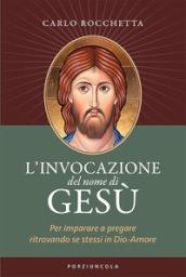 L invocazione del nome di Gesù. Per imparare a pregare ritrovando se stessi in Dio-Amore