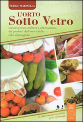 L orto sotto vetro. Conservazione, utilizzo e abbinamento dei prodotti dell orto e delle erbe alimurgiche