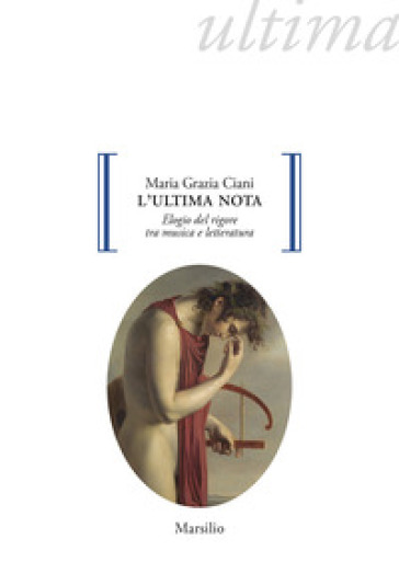 L'ultima nota. Elogio del rigore tra musica e letteratura - Maria Grazia Ciani