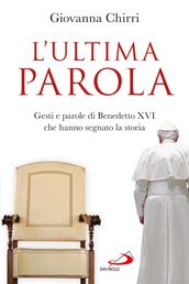 L ultima parola. Gesti e parole di Benedetto XVI che hanno segnato la storia