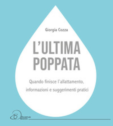 L'ultima poppata. Quando finisce l'allattamento: informazioni e suggerimenti pratici - Giorgia Cozza