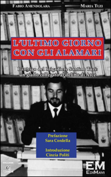 L'ultimo giorno con gli alamari. L'intrigo del brigadiere Santino Tuzi. Un giallo collegato al delitto di Arce - Fabio Amendolara - Maria Tuzi