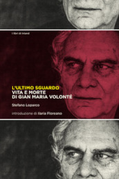 L ultimo sguardo. Vita e morte di Gian Maria Volonté