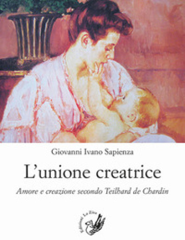 L'unione creatrice. Amore e creazione secondo Teilhard de Chardin - Giovanni Ivano Sapienza