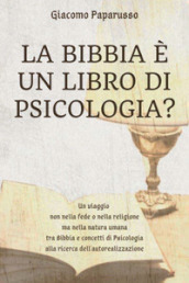 La Bibbia è un libro di psicologia? Un viaggio non nella fede o nella religione ma nella natura umana tra Bibbia e concetti di psicologia alla ricerca dell autorealizzazione