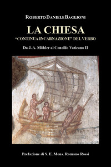 La Chiesa «continua incarnazione» del verbo. Da J.A. Mohler al Concilio Vaticano II - Roberto Daniele Baglioni