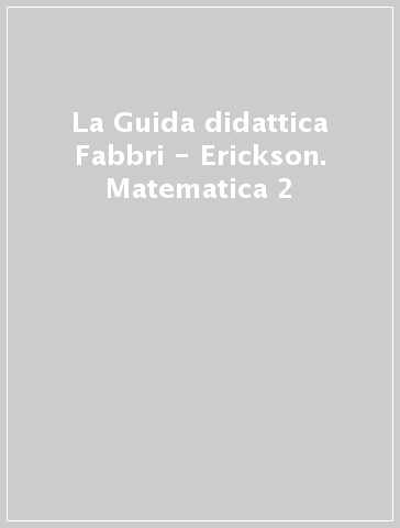 La Guida didattica Fabbri - Erickson. Matematica 2